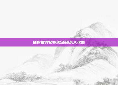 迷你世界皮肤激活码永久攻略