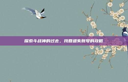 探索斗战神的过去,找回遗失账号的攻略