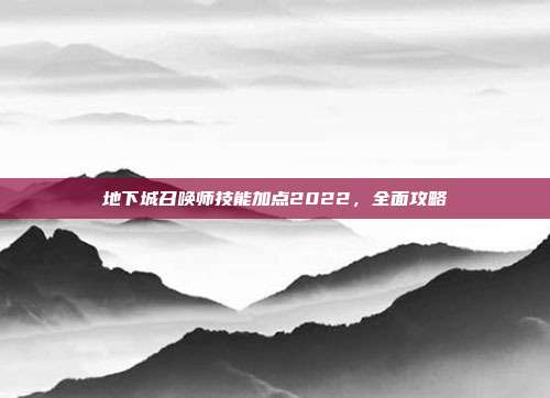 地下城召唤师技能加点2022，全面攻略
