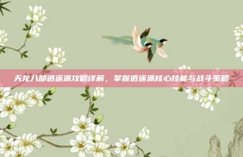 天龙八部逍遥派攻略详解,掌握逍遥派核心技能与战斗策略