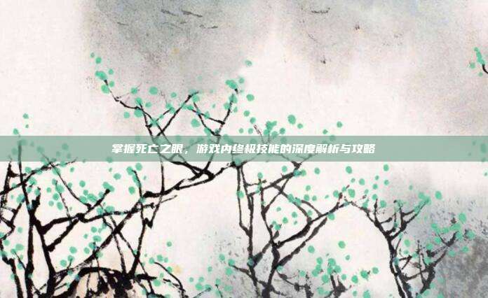 掌握死亡之眼，游戏内终极技能的深度解析与攻略