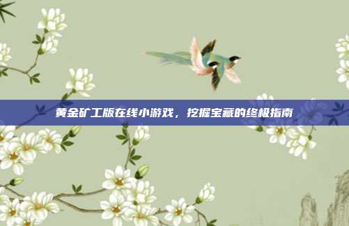 黄金矿工版在线小游戏，挖掘宝藏的终极指南