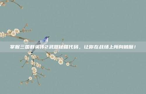 掌握三国群英传2武器秘籍代码，让你在战场上所向披靡！
