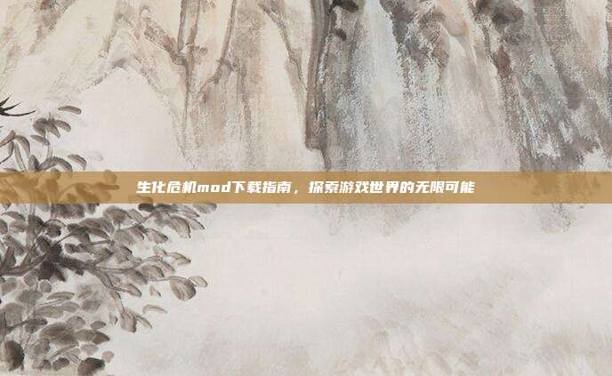 生化危机mod下载指南，探索游戏世界的无限可能