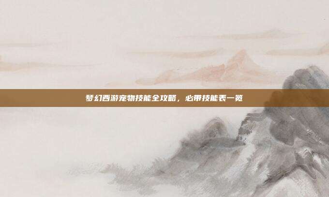 梦幻西游宠物技能全攻略，必带技能表一览