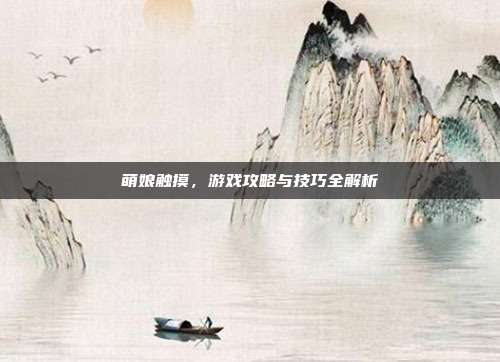 萌娘触摸，游戏攻略与技巧全解析