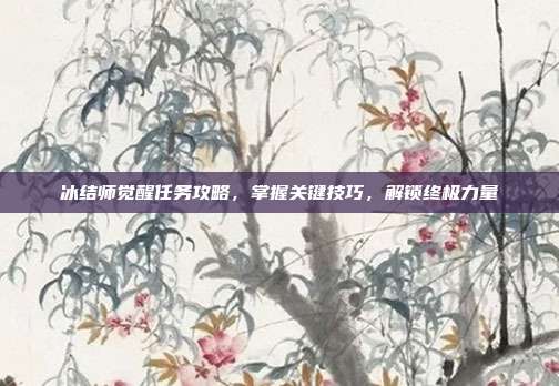 冰结师觉醒任务攻略，掌握关键技巧，解锁终极力量