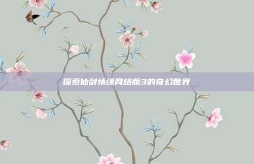 探索仙剑情缘网络版3的奇幻世界