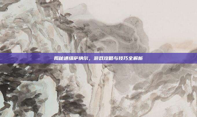 揭秘通缉萨纳尔，游戏攻略与技巧全解析