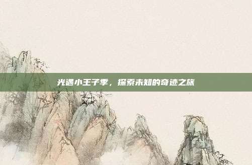 光遇小王子季，探索未知的奇迹之旅