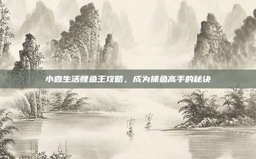 小森生活鲤鱼王攻略,成为捕鱼高手的秘诀