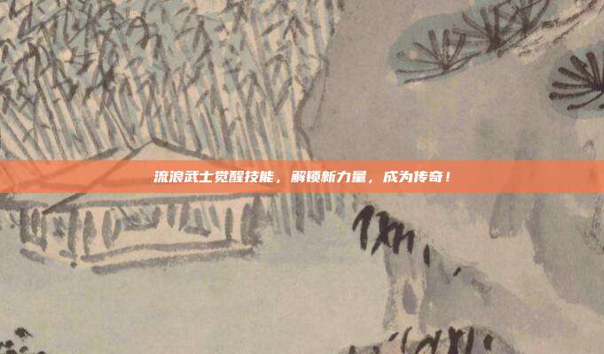 流浪武士觉醒技能，解锁新力量，成为传奇！