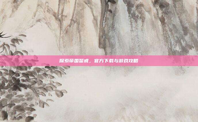 探索帝国警戒，官方下载与游戏攻略