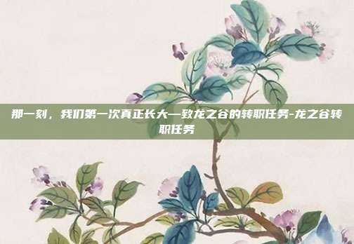 那一刻，我们第一次真正长大—致龙之谷的转职任务-龙之谷转职任务