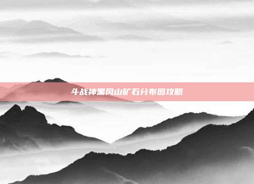 斗战神黑风山矿石分布图攻略