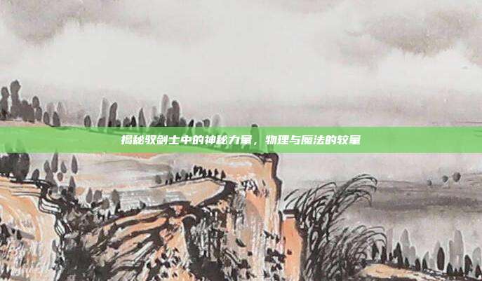揭秘驭剑士中的神秘力量，物理与魔法的较量