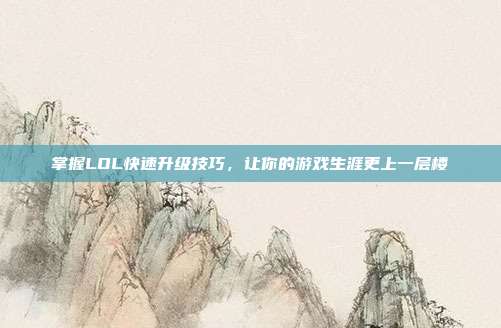 掌握LOL快速升级技巧，让你的游戏生涯更上一层楼