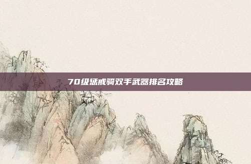 70级惩戒骑双手武器排名攻略
