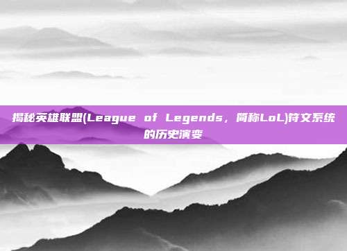 揭秘英雄联盟(League of Legends，简称LoL)符文系统的历史演变