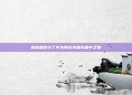 揭秘跑跑卡丁车为何成为腾讯囊中之物