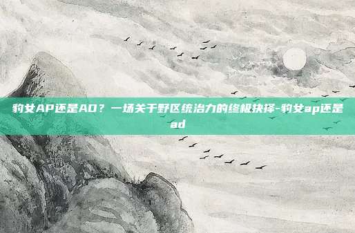 豹女AP还是AD？一场关于野区统治力的终极抉择-豹女ap还是ad