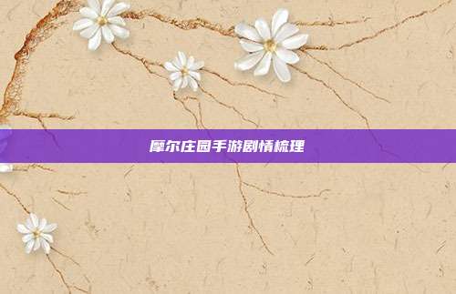 摩尔庄园手游剧情梳理