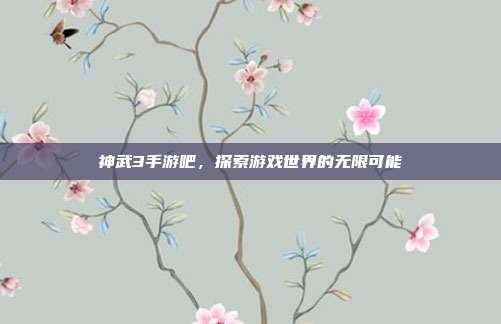 神武3手游吧，探索游戏世界的无限可能