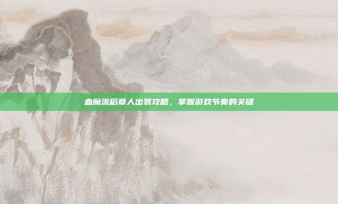 血魔流稻草人出装攻略，掌握游戏节奏的关键