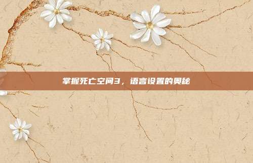 掌握死亡空间3，语言设置的奥秘