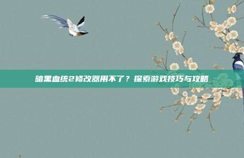 暗黑血统2修改器用不了？探索游戏技巧与攻略