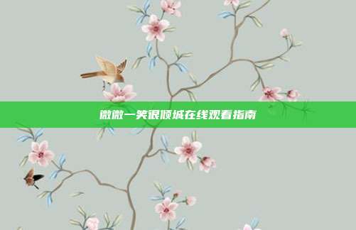 微微一笑很倾城在线观看指南