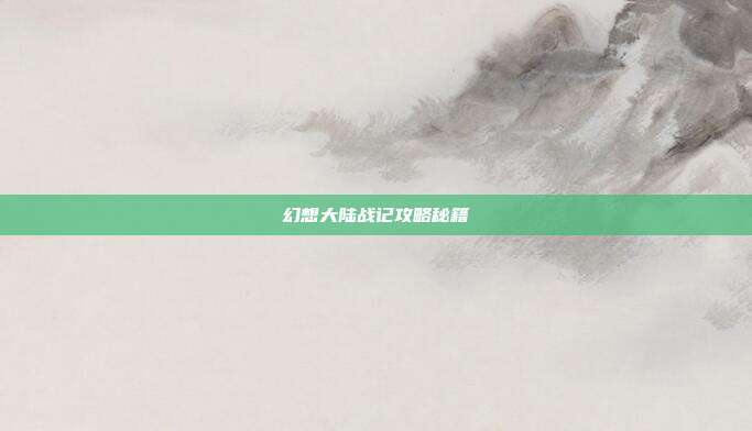 幻想大陆战记攻略秘籍