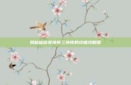 揭秘仙剑奇侠传三外传的终极攻略图