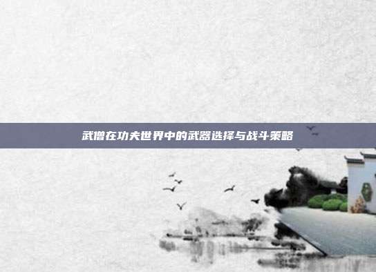 武僧在功夫世界中的武器选择与战斗策略