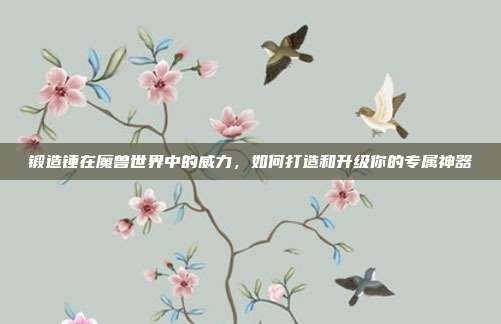 锻造锤在魔兽世界中的威力，如何打造和升级你的专属神器