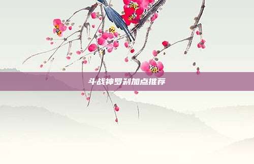 斗战神罗刹加点推荐