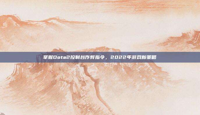 掌握Dota2控制台作弊指令，2022年游戏新策略