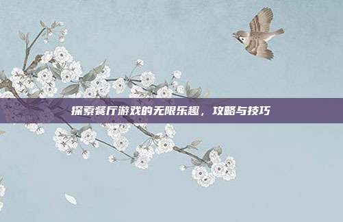 探索餐厅游戏的无限乐趣，攻略与技巧