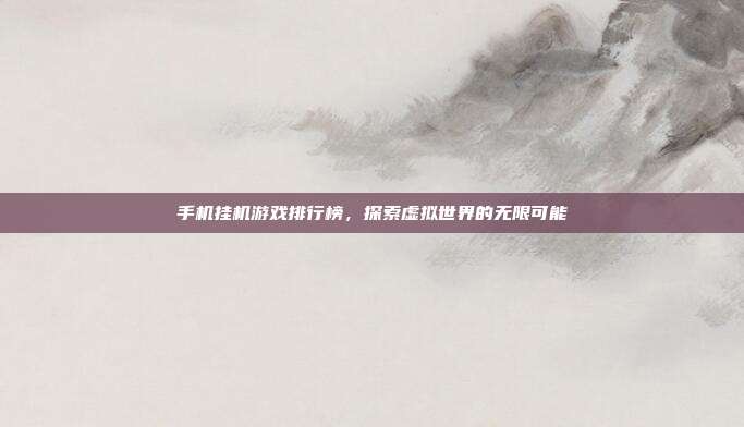 手机挂机游戏排行榜，探索虚拟世界的无限可能