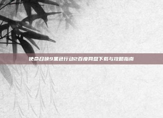 使命召唤9黑色行动2百度网盘下载与攻略指南