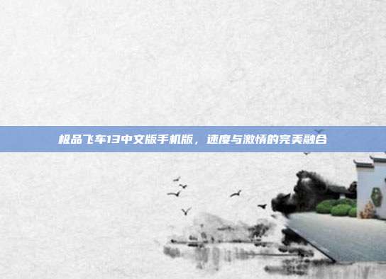 极品飞车13中文版手机版，速度与激情的完美融合