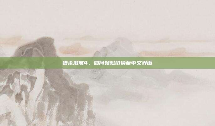 猎杀潜航4，如何轻松切换至中文界面