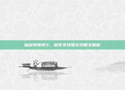 仙剑奇侠传5，前传支线图文攻略全解析