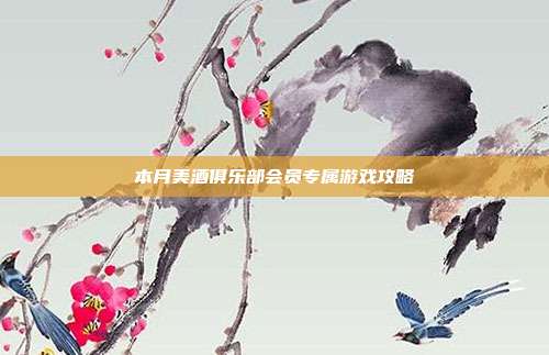 本月美酒俱乐部会员专属游戏攻略
