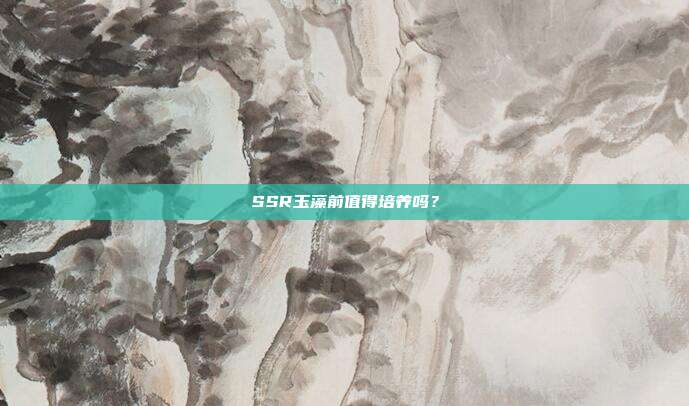 SSR玉藻前值得培养吗？