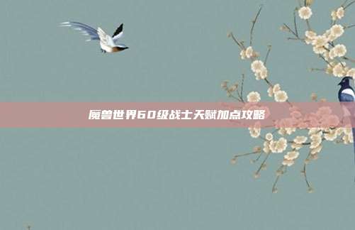 魔兽世界60级战士天赋加点攻略