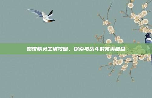暗夜精灵主城攻略，探索与战斗的完美结合