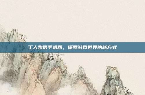 工人物语手机版，探索游戏世界的新方式