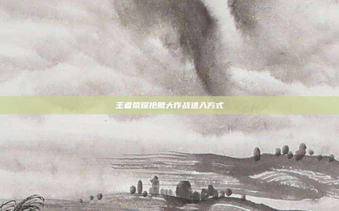 王者荣耀抢鲲大作战进入方式