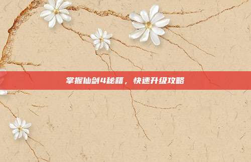 掌握仙剑4秘籍，快速升级攻略